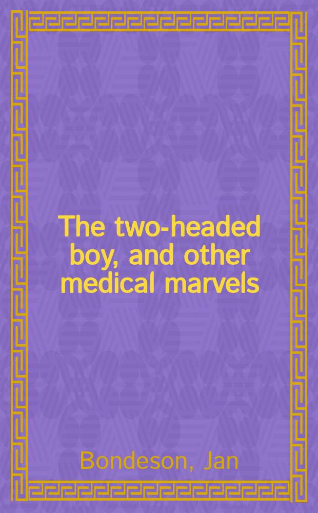 The two-headed boy, and other medical marvels = Двухголовый мальчик и другие медицинские чудеса.