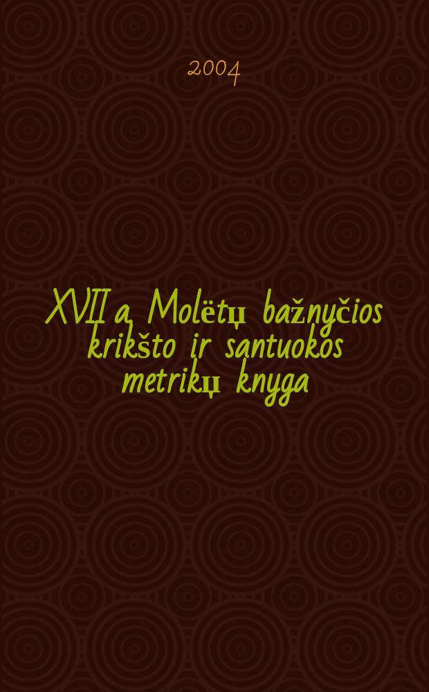 XVII a. Molёtџ bažnyčios krikšto ir santuokos metrikџ knyga = Книги записей бракосочетаний и рождений Молетая 17 века = Церковные книги записей крещения и бракосочетаний в Молетаи (Литва) в 17 веке