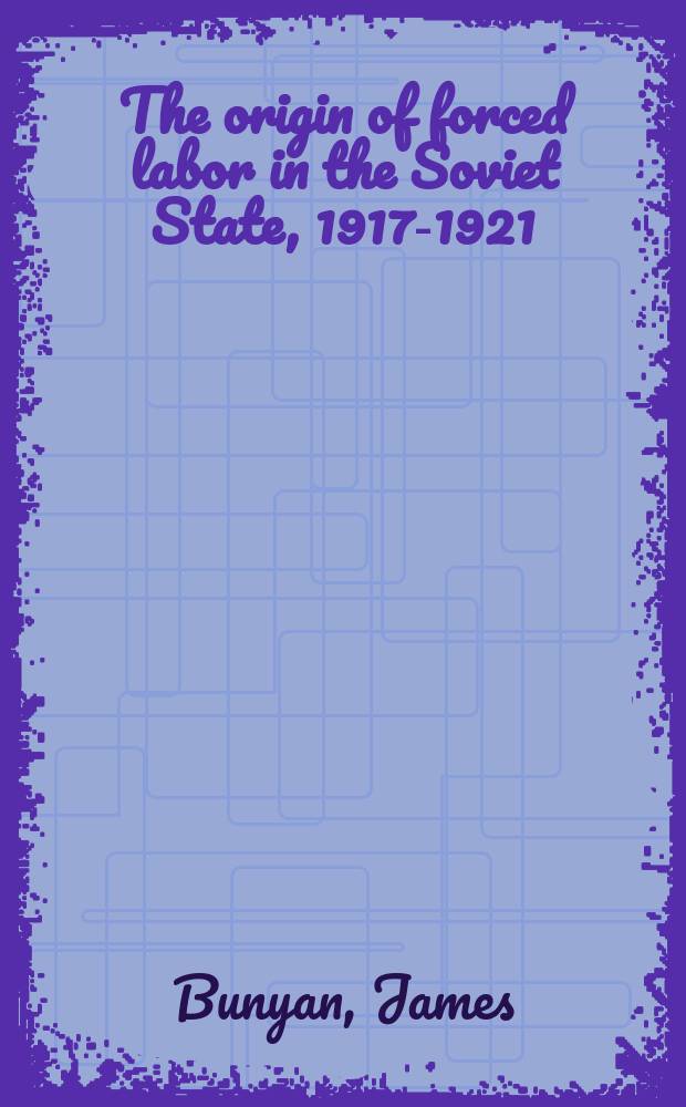 The origin of forced labor in the Soviet State, 1917-1921 : documents and materials = Происхождение насильственного труда в Советском государстве 1917 - 1921: Документы и материалы