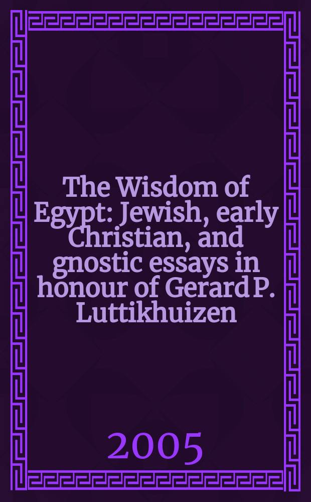 The Wisdom of Egypt : Jewish, early Christian, and gnostic essays in honour of Gerard P. Luttikhuizen = Мудрость Египта: Еврейские, раннехристианские и гностические эссе