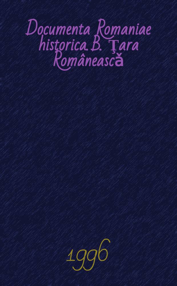 Documenta Romaniae historica. B. Ţara Româneascǎ = Документы по истории Румынии