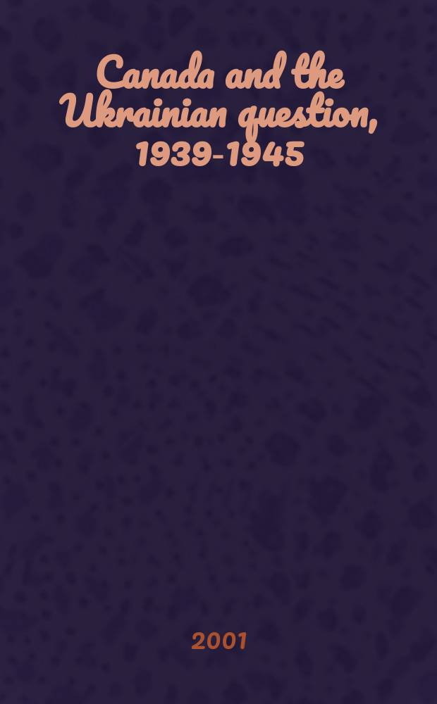 Canada and the Ukrainian question, 1939-1945 : a study in statecraft = Канада и украинский вопрос, 1939-1945