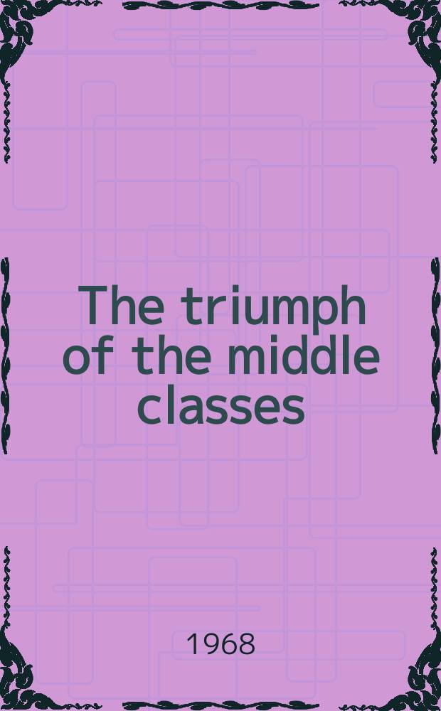 The triumph of the middle classes : the political and social history of Europe in the nineteenth century = Триумф среднего среднего класса: политическая и социальная история Европы в 19-м веке