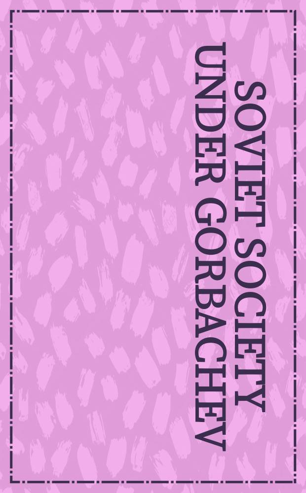 Soviet society under Gorbachev : current trends and the prospects for reform : papers from a conference on Soviet society convened by the Department of State and held at Airlie House, Virginia in the fall of 1986 = Советское общество при Горбачеве: настоящий курс и перспективы реформ