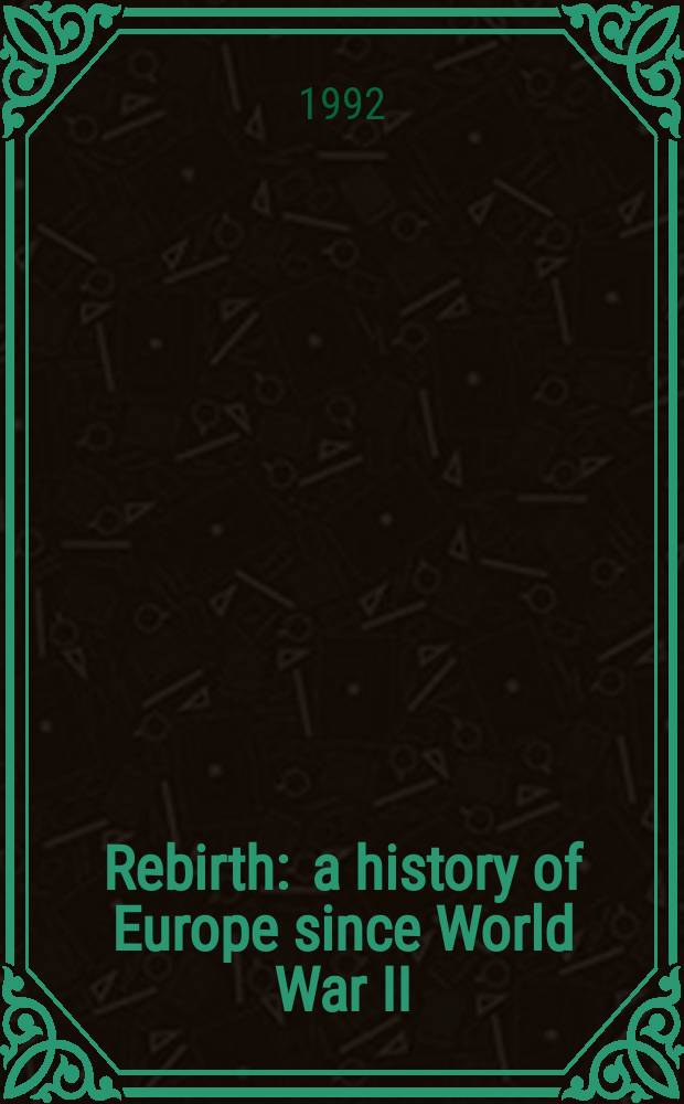 Rebirth : a history of Europe since World War II = Возрождение: история Европы со Второй Мировой Войны