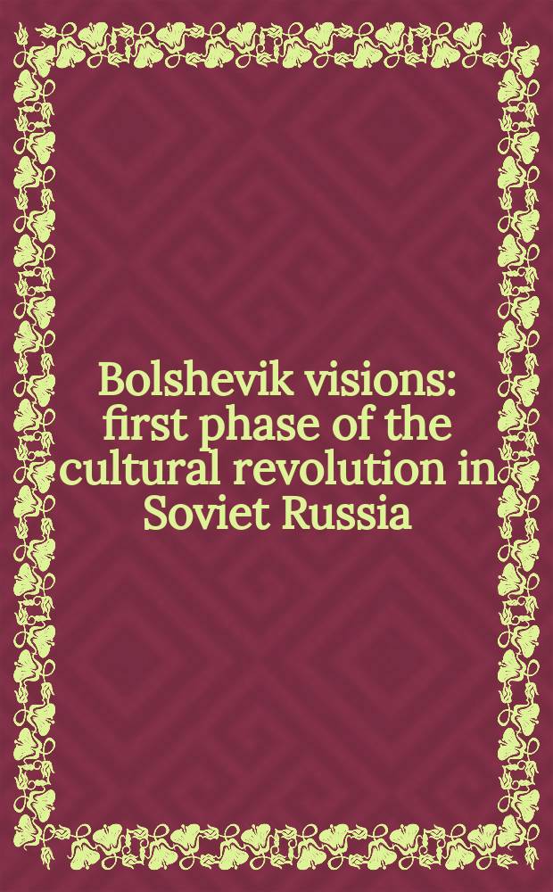 Bolshevik visions: first phase of the cultural revolution in Soviet Russia = Большевистское видение: Первая фаза культурной революции в Советской России