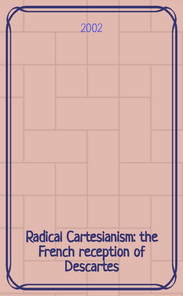 Radical Cartesianism : the French reception of Descartes = Основа картесианизма во французском восприяти Декарта