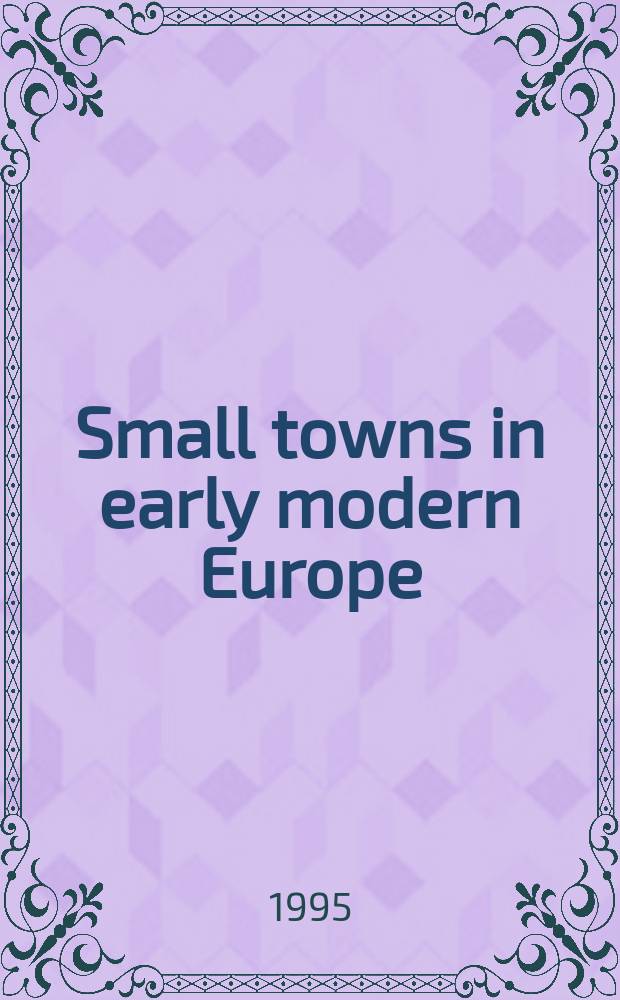 Small towns in early modern Europe : based on the papers of the Conference on European small towns held at Leicester university in July 1990 = Маленькие города в Европе раннего нового времени