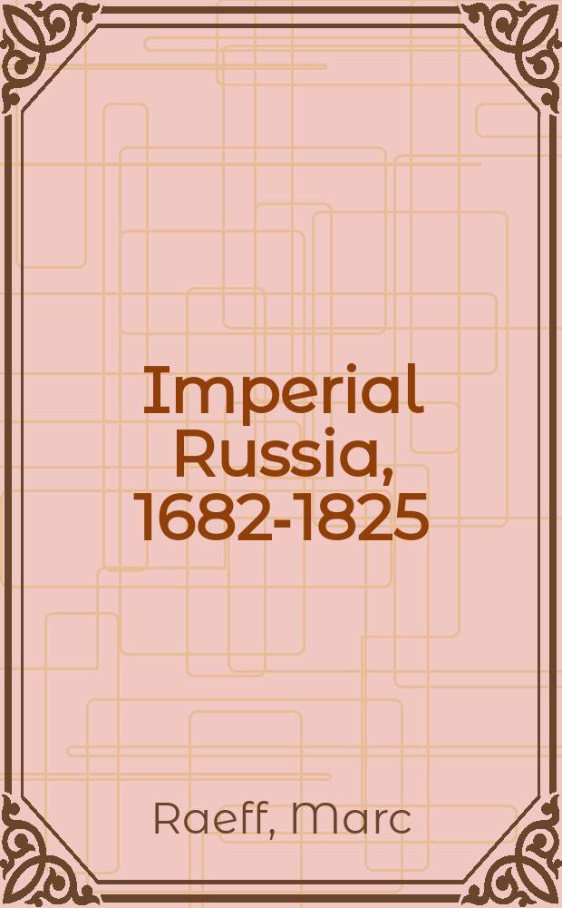 Imperial Russia, 1682-1825 : the coming of age of modern Russia = Имперская Россия, 1682 - 1825: Приход современной России