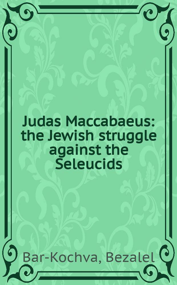 Judas Maccabaeus : the Jewish struggle against the Seleucids = Иуда Маккавей: борьба евреев против Селевкидов