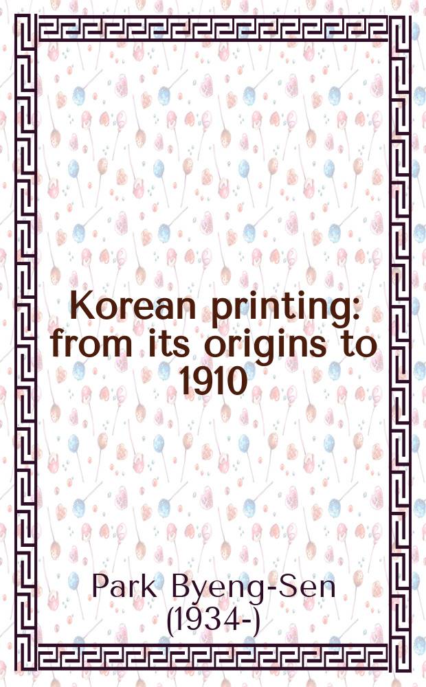 Korean printing: from its origins to 1910 = Корейское книгопечатание