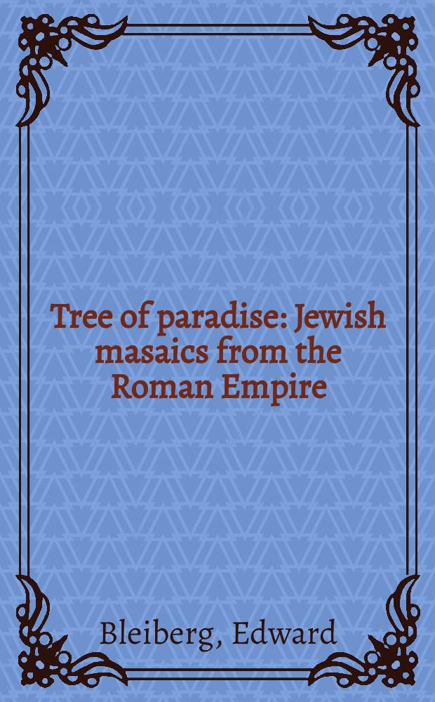 Tree of paradise : Jewish masaics from the Roman Empire : on the occasion of the Exhibition, organized by the Brooklyn museum, October 28, 2005 - February 12, 2006 = Древо рая. Еврейские мозаики Римской империи