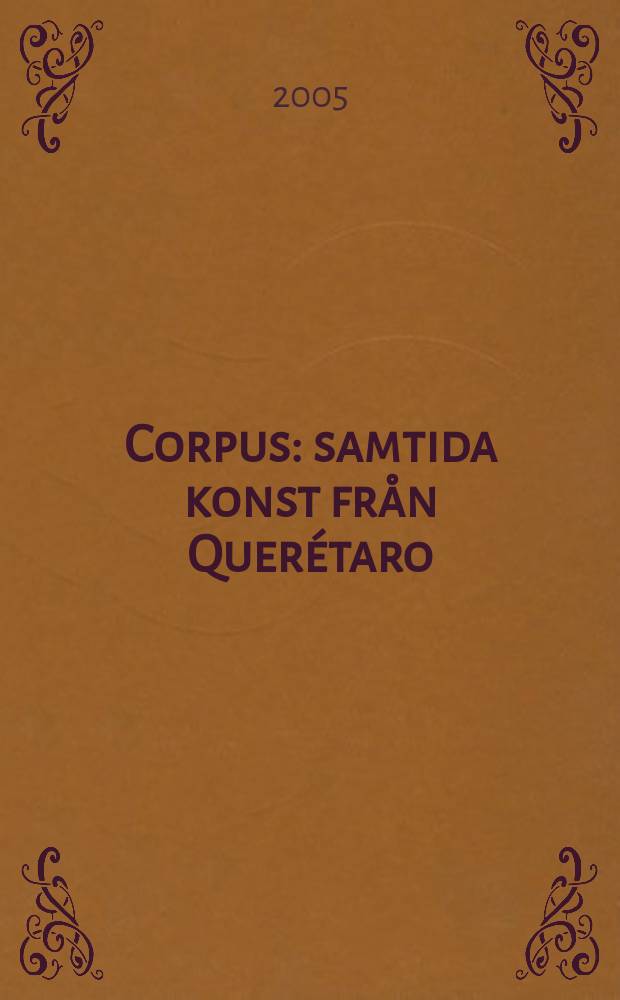 Corpus : samtida konst från Querétaro : Utställningskatalog, 06.11.2004 - 16.01.2005, Göteborgs Kunstmuseum = Современное искусство из Керетаро