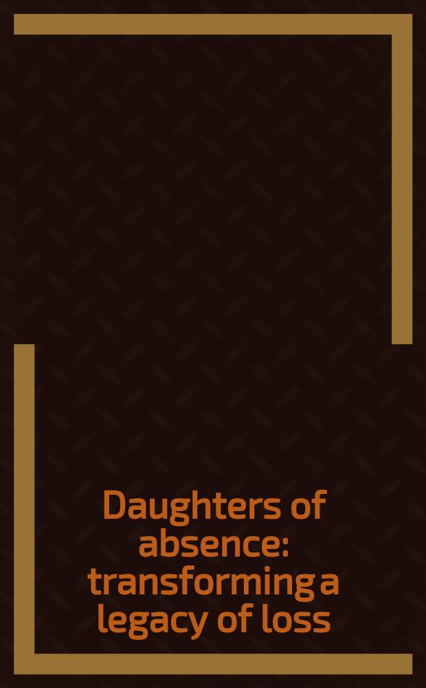 Daughters of absence : transforming a legacy of loss = Дочери без внимания: трансформация наследства потерянных