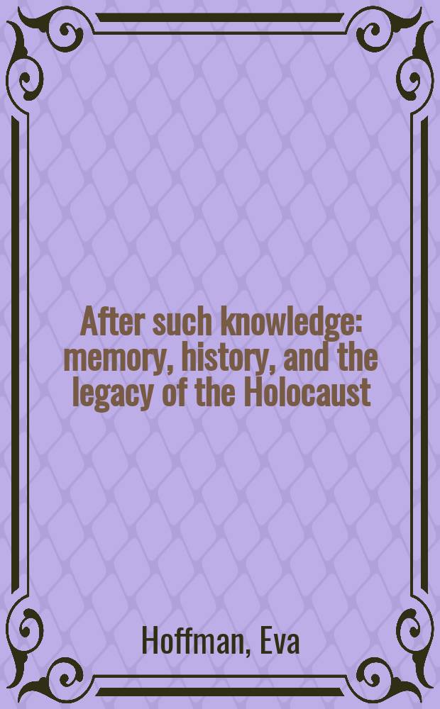 After such knowledge : memory, history, and the legacy of the Holocaust = После такого знания: воспоминания, история и наследство Холокоста