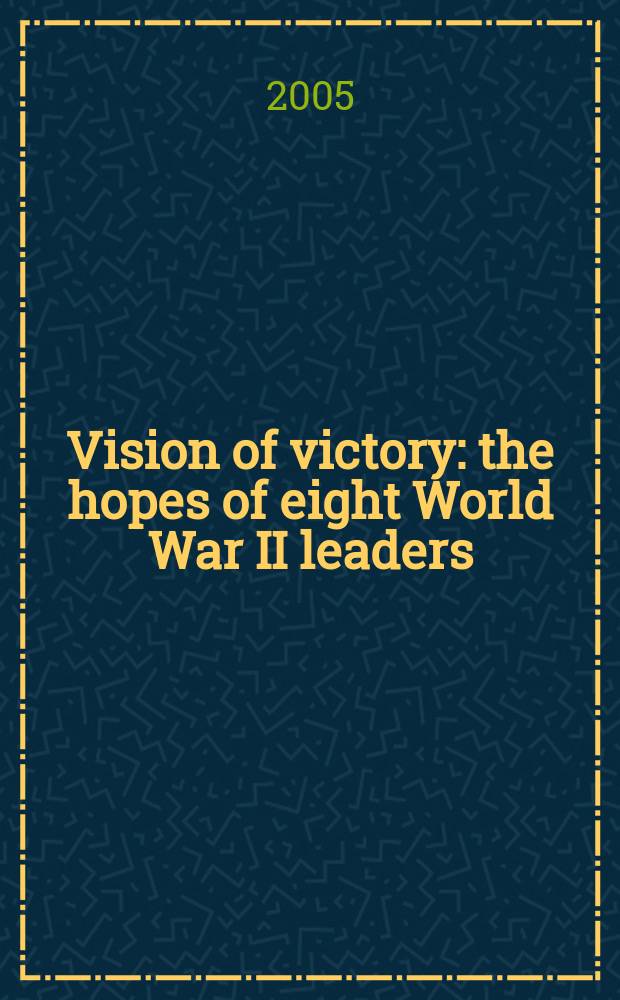 Vision of victory : the hopes of eight World War II leaders : Hitler, Mussolini, Tojo, Chiang Kai-shek, Stalin, Churchill, de Gaulle, a. Roosevelt = Взгляд победы: надежды восьми лидеров 2-й мировой войны