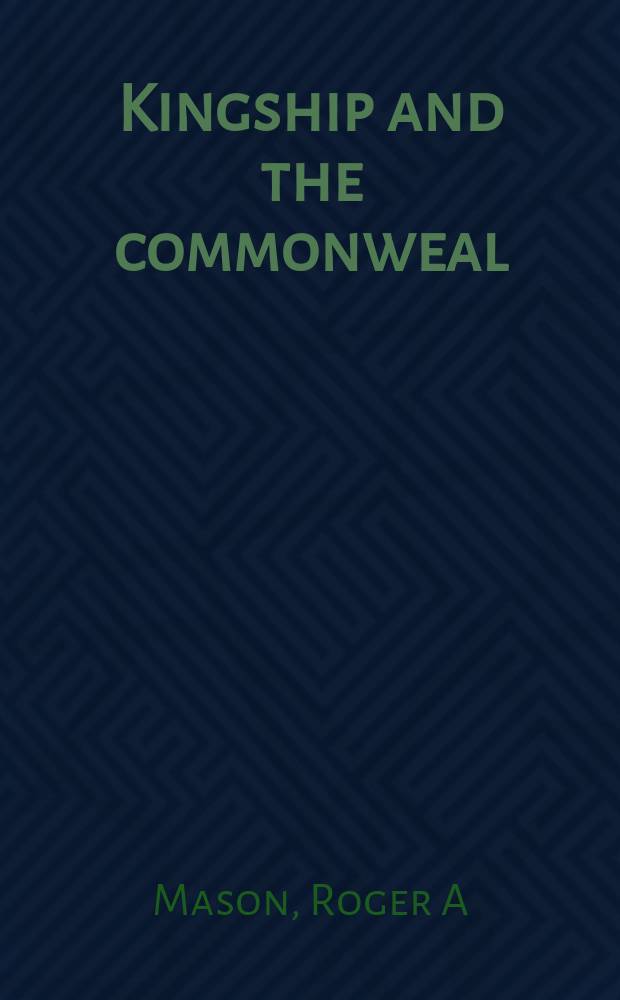 Kingship and the commonweal : political thought in Renaissance and Reformation Scotland = Королевство и общественное благо: политическая мысль в эпоху Возрождения и Реформации в Шотландии
