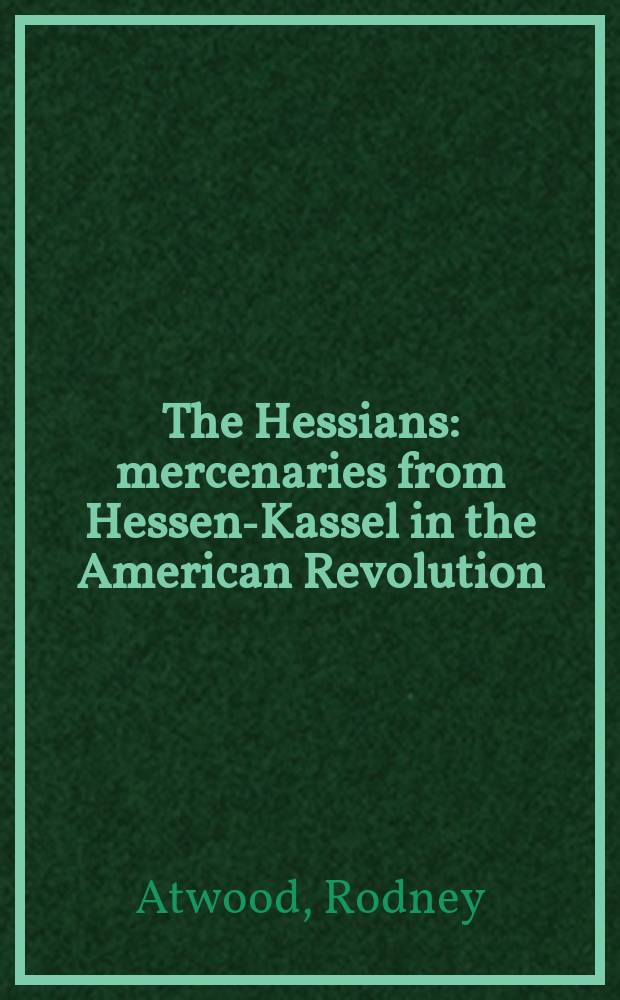 The Hessians : mercenaries from Hessen-Kassel in the American Revolution = Гессенцы