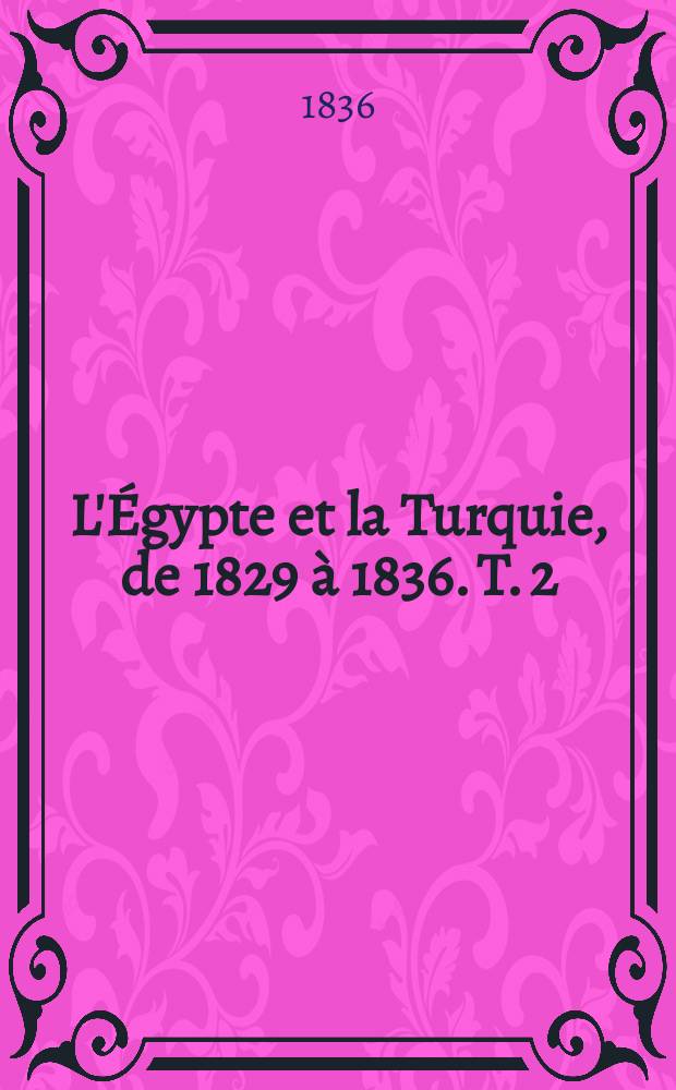 L'Égypte et la Turquie, de 1829 à 1836. T. 2 : Égypte et Nubie