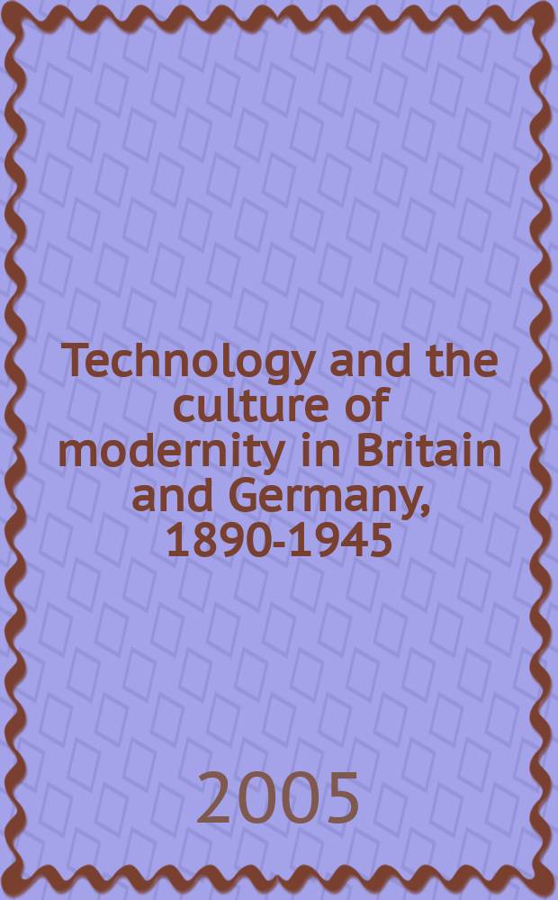 Technology and the culture of modernity in Britain and Germany, 1890-1945