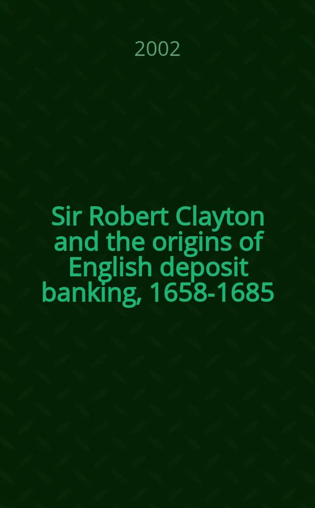 Sir Robert Clayton and the origins of English deposit banking, 1658-1685 = Английские депозитивные банки 1658 - 1685