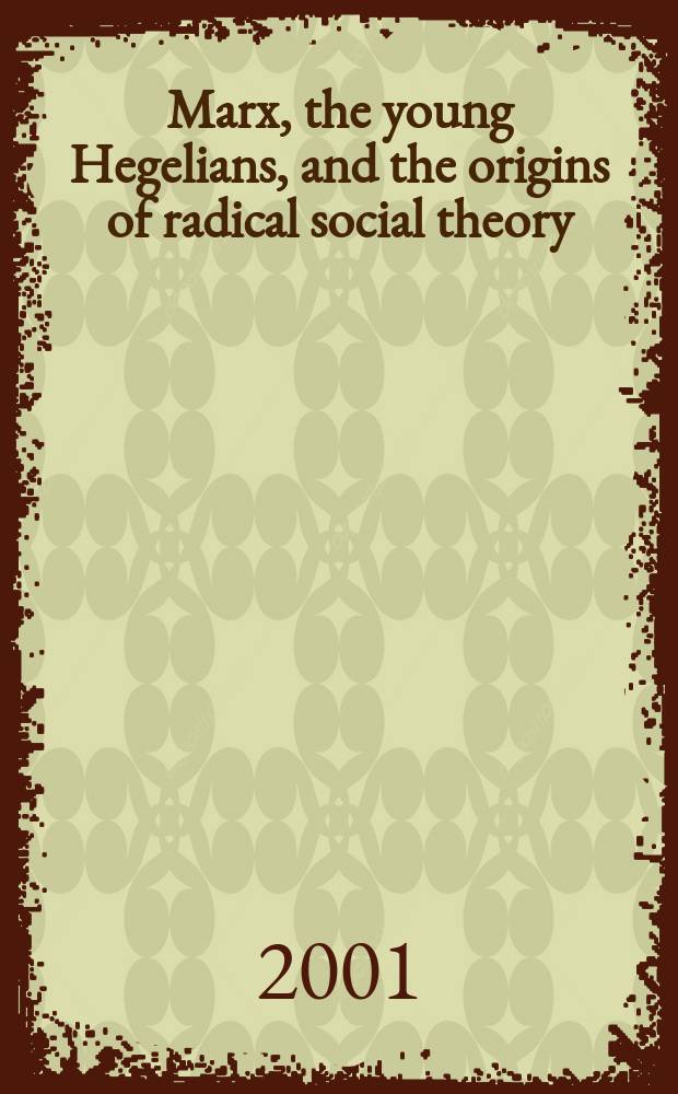 Marx, the young Hegelians, and the origins of radical social theory : dethroning the self = Маркс, молодой Гегель и основы оригинальной социальной теории