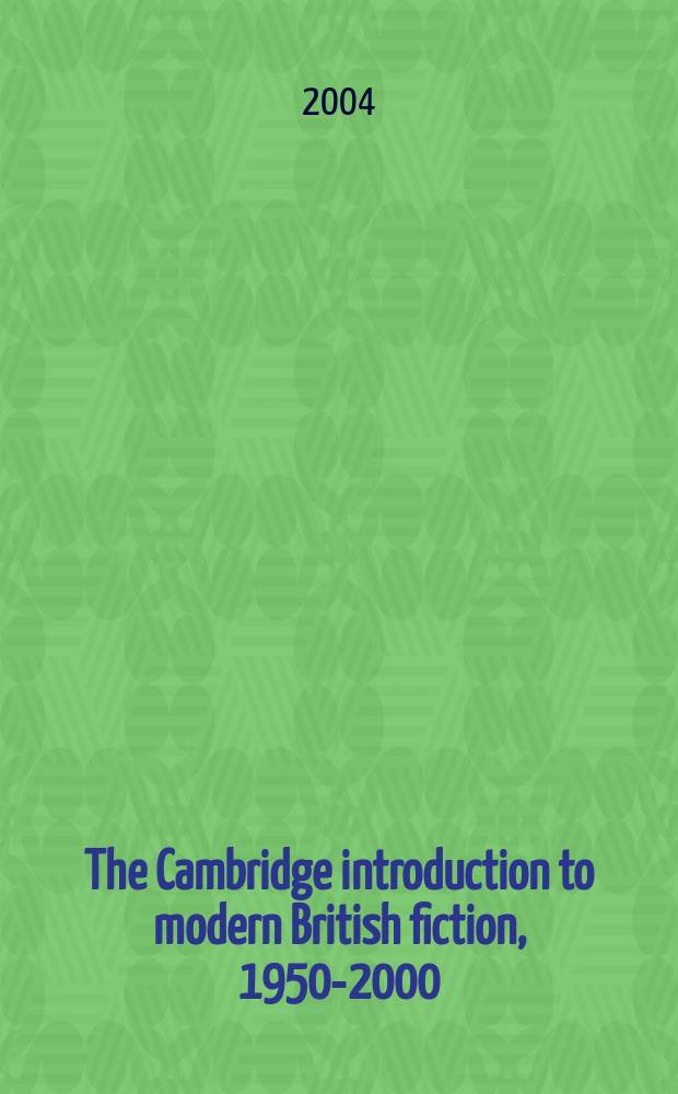 The Cambridge introduction to modern British fiction, 1950-2000 = Кембриджское введение в современную английскую литературу,1950-2000