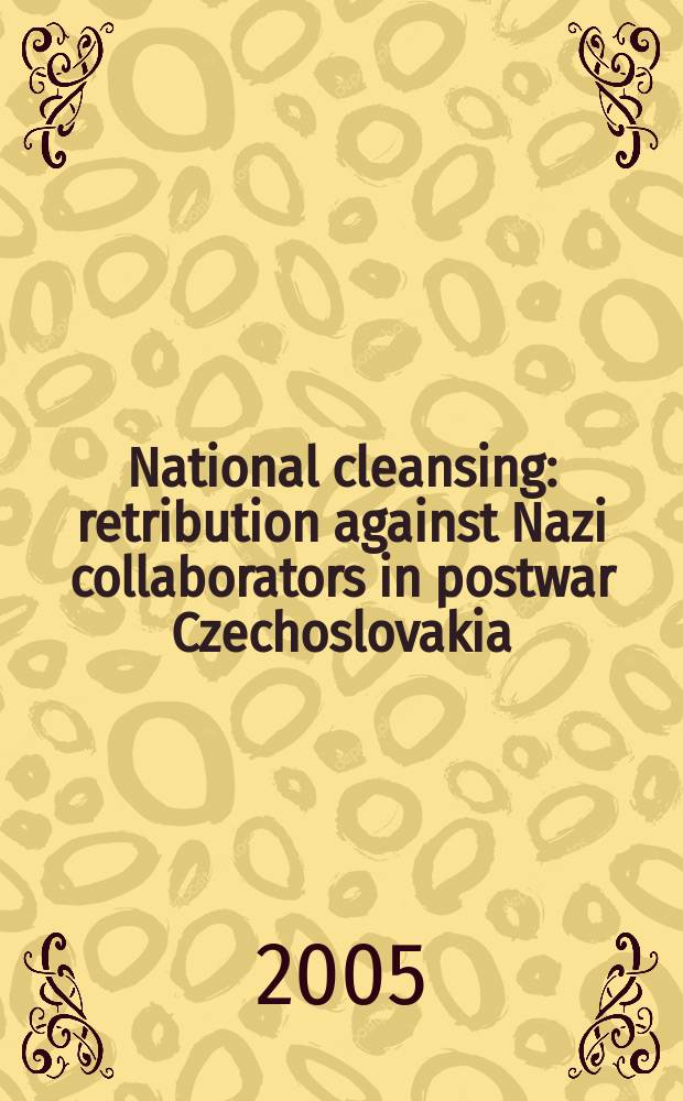 National cleansing : retribution against Nazi collaborators in postwar Czechoslovakia = Национальное очищение: расплата фашистских коллаборационистов в послевоенное время в Чехословакии