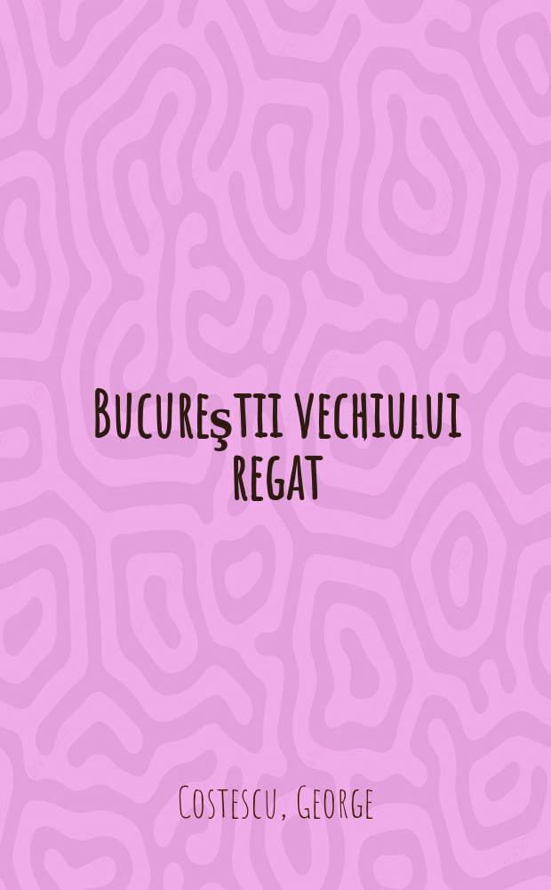 Bucureştii vechiului regat = Старое королевство в Бухаресте