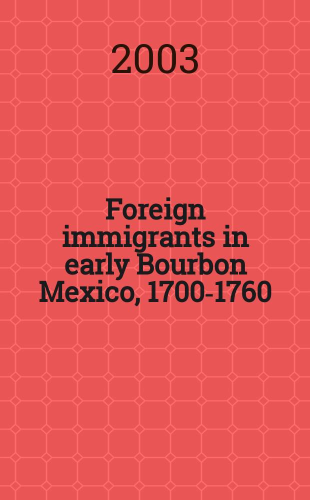 Foreign immigrants in early Bourbon Mexico, 1700-1760 = Иностранные иммигранты в ранней Мексике Бурбонов, 1700-1760