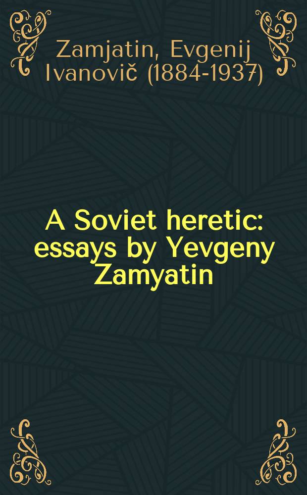 A Soviet heretic: essays by Yevgeny Zamyatin