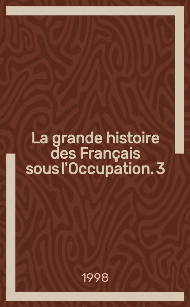 La grande histoire des Français sous l'Occupation. [3] : Les passions et les haines ; L'impitoyable guerre civile