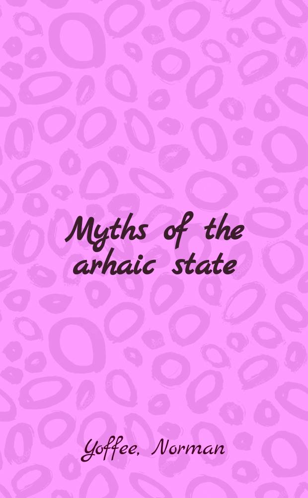 Myths of the arhaic state : evolution of the earliest cities, states, and civilizations = Мифы архаического государства: эволюция ранних городов, государств и цивилизации