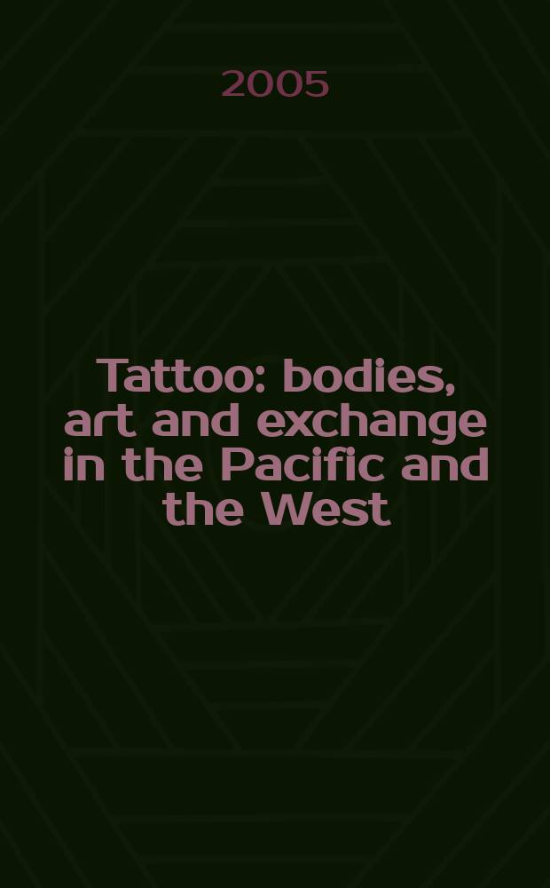 Tattoo : bodies, art and exchange in the Pacific and the West = Татуировка: тела, искусство и обмен между Западом и Тихоокеанскими странами