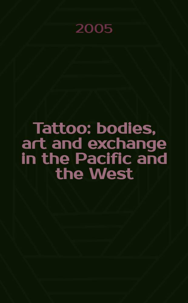 Tattoo : bodies, art and exchange in the Pacific and the West = Татуировка: тела, искусство и обмен между Западом и Тихоокеанскими странами