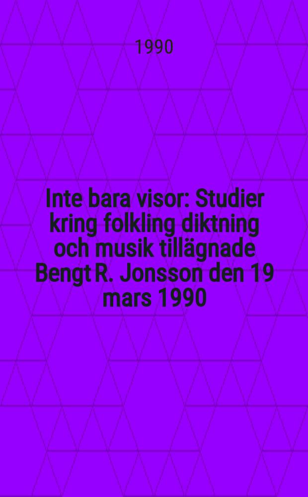 Inte bara visor : Studier kring folkling diktning och musik tillägnade Bengt R. Jonsson den 19 mars 1990