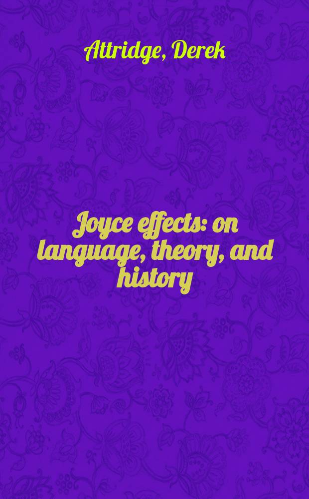 Joyce effects : on language, theory, and history = Влияние Джойса: на язык, теорию и историю.