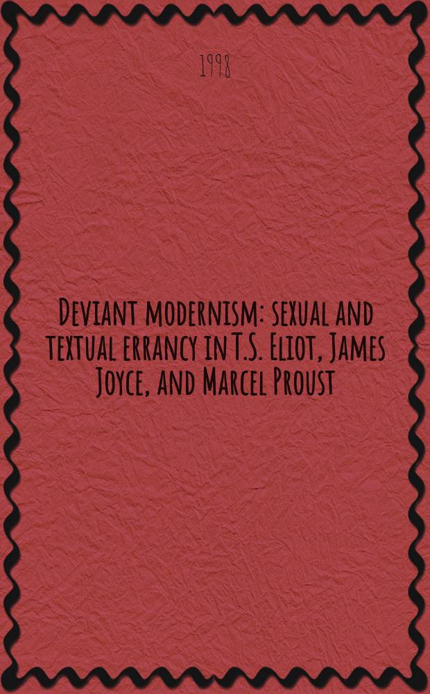 Deviant modernism : sexual and textual errancy in T.S. Eliot, James Joyce, and Marcel Proust = Отклонения модернизма