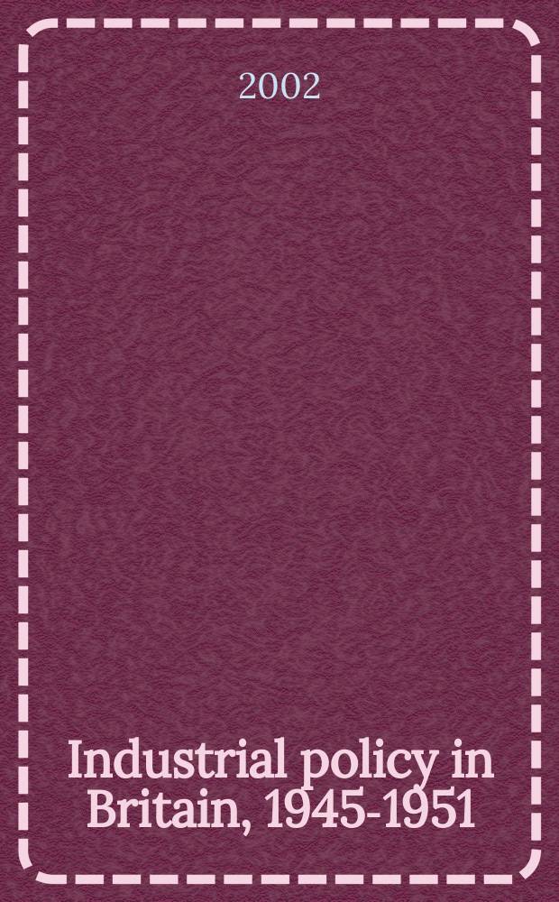 Industrial policy in Britain, 1945-1951 : economic planning, nationalisation and the Labour governments = Индустриальная политика Великобритании