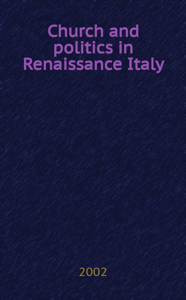 Church and politics in Renaissance Italy : the life and career of cardinal Francesco Soderini (1453-1524) = Церковь и политика в Италии эпохи Ренессанса: Жизнь и карьера кардинала Франческо Содерини (1453-1524)