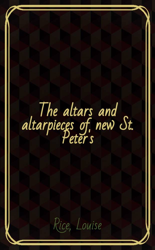 The altars and altarpieces of new St. Peter's : outfitting the basilica, 1621-1666 = Алтари и алтарные образы Собора св.Петра