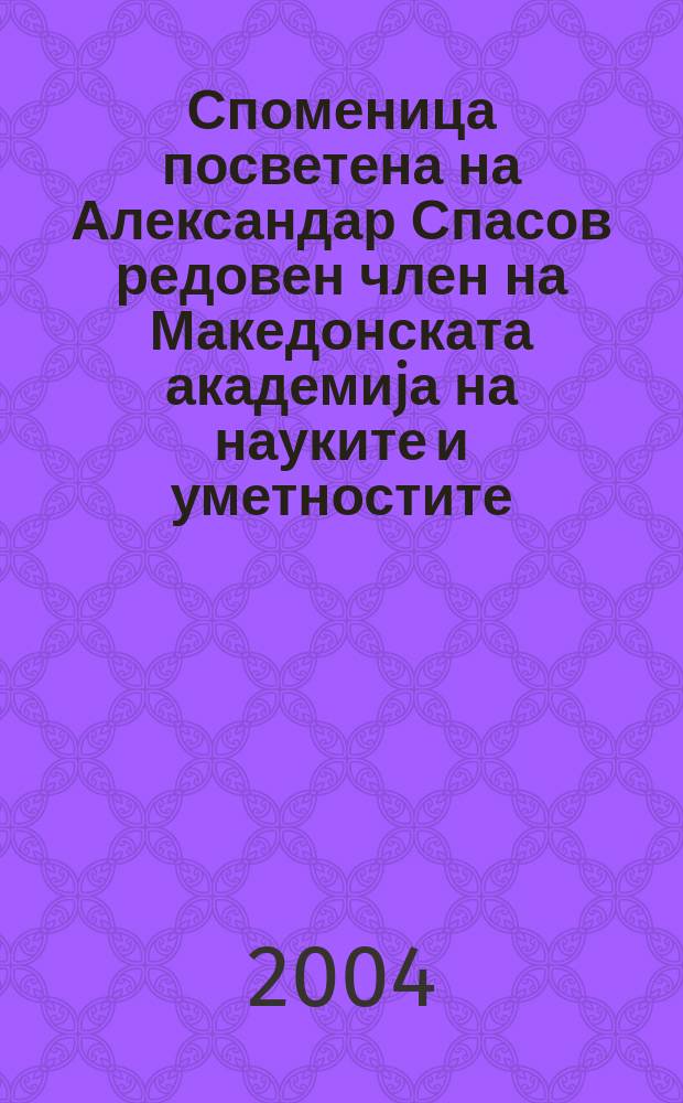 Споменица посветена на Александар Спасов редовен член на Македонската академиjа на науките и уметностите = Festschrift presented as a memorial to Aleksandar Spasov a member of Macedonian academy of sciences and arts = Памятная медаль, посвященная Александру Спасову постоянному члену Македонской академии наук