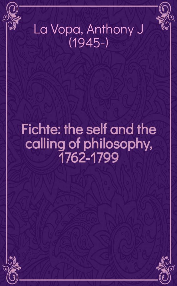 Fichte : the self and the calling of philosophy, 1762-1799 = Фихте