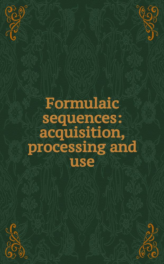 Formulaic sequences : acquisition, processing and use = Сформулированная последовательность:приобретение,движение и применение
