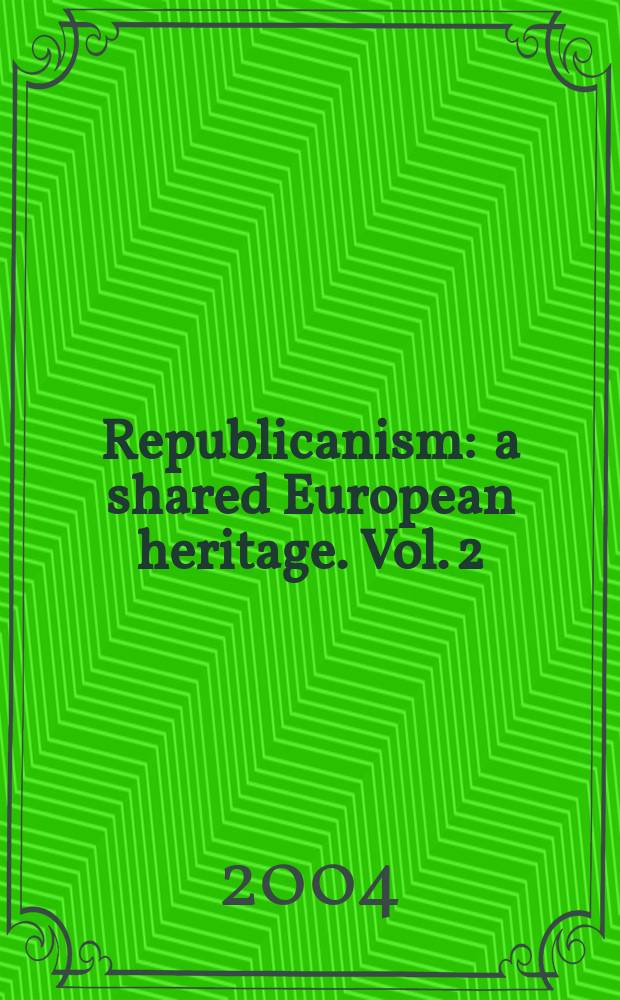 Republicanism : a shared European heritage. Vol. 2 : The values of republicanism in early modern Europe