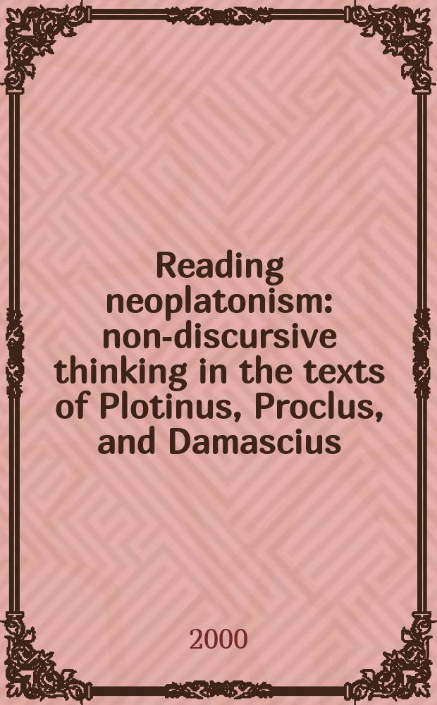 Reading neoplatonism : non-discursive thinking in the texts of Plotinus, Proclus, and Damascius = Читая неоплатонизм