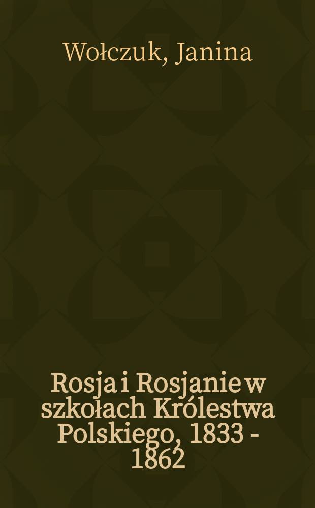Rosja i Rosjanie w szkołach Królestwa Polskiego, 1833 - 1862 : szkice do obrazu = Россия и русские в школах Королевста Польского, 1833 - 1862