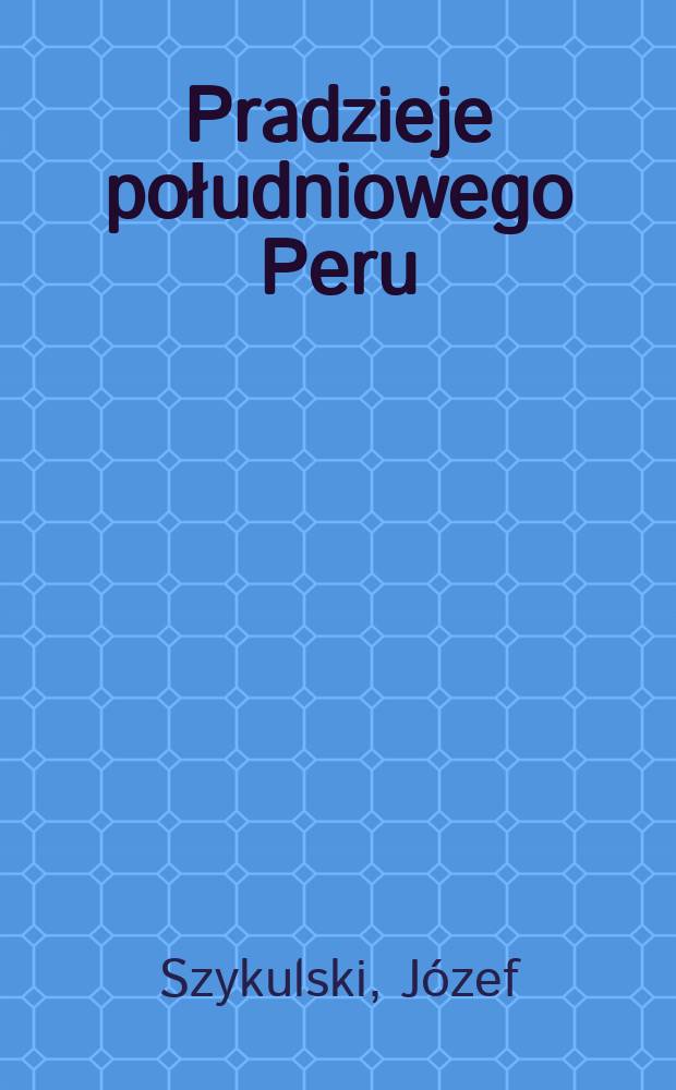 Pradzieje południowego Peru = Prehistoria del Perú Sur : rozwój kulturowy Costa Extremo Sur = Доистория Южного Перу: Культурное развитие Коста Экстремо Сюр