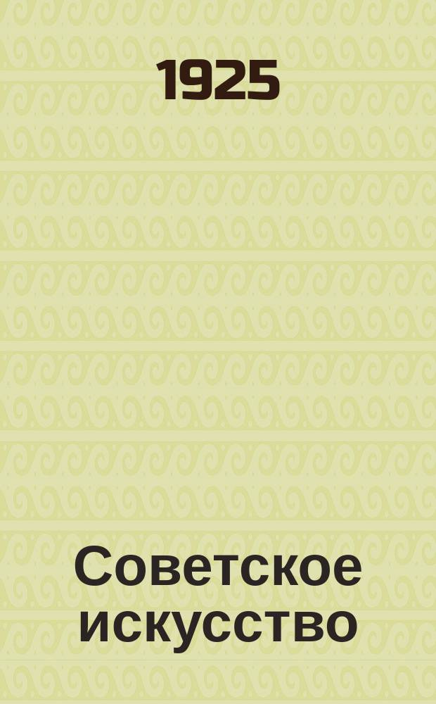 Советское искусство : ежемесячный журнал Художественного отдела Главполитпросвета. 1925, N 1-9