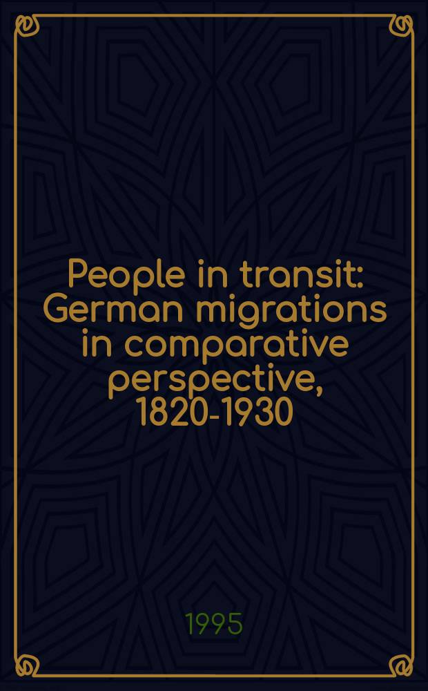 People in transit : German migrations in comparative perspective, 1820-1930 = Люди и транзит. Немецкая миграция в сравнительной перспективе 1820 - 1930